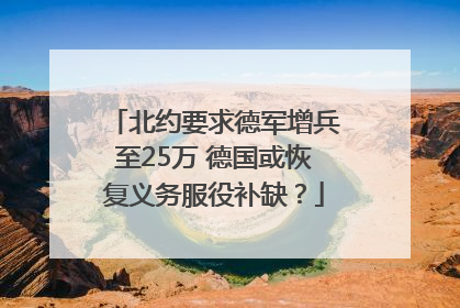 北约要求德军增兵至25万 德国或恢复义务服役补缺？