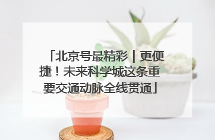 北京号最精彩｜更便捷！未来科学城这条重要交通动脉全线贯通