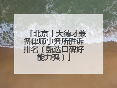北京十大德才兼备律师事务所胜诉排名（甄选口碑好能力强）
