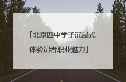北京四中学子沉浸式体验记者职业魅力