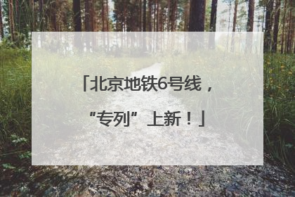 北京地铁6号线，“专列”上新！