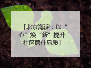 北京海淀：以“心”焕“新”提升社区居住品质