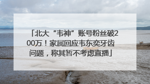 北大“韦神”账号粉丝破200万！家属回应韦东奕牙齿问题，称其暂不考虑直播