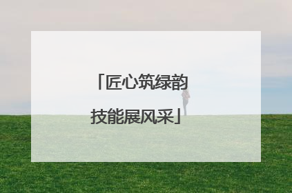 匠心筑绿韵 技能展风采