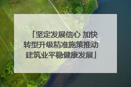 坚定发展信心 加快转型升级精准施策推动建筑业平稳健康发展