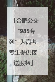 合肥公交“985专列”为高考考生提供接送服务