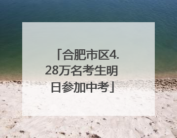 合肥市区4.28万名考生明日参加中考
