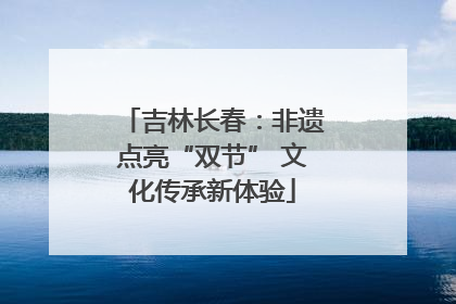 吉林长春：非遗点亮“双节” 文化传承新体验