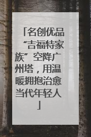 名创优品“吉福特家族”空降广州塔，用温暖拥抱治愈当代年轻人