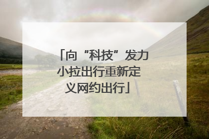 向“科技”发力 小拉出行重新定义网约出行