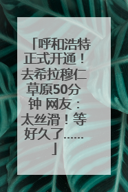 呼和浩特正式开通！去希拉穆仁草原50分钟 网友：太丝滑！等好久了……