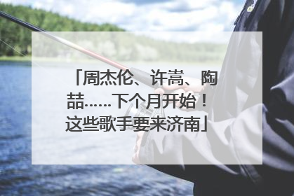 周杰伦、许嵩、陶喆……下个月开始！这些歌手要来济南