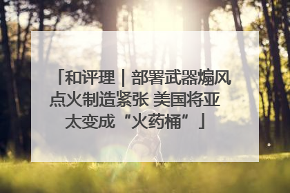 和评理｜部署武器煽风点火制造紧张 美国将亚太变成“火药桶”