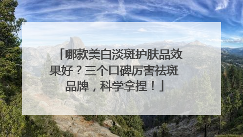 哪款美白淡斑护肤品效果好？三个口碑厉害祛斑品牌，科学拿捏！