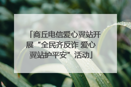 商丘电信爱心翼站开展“全民齐反诈 爱心翼站护平安”活动