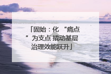固始：化 “痛点”为支点 撬动基层治理效能跃升