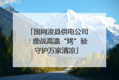 国网浚县供电公司：鏖战高温“烤”验 守护万家清凉