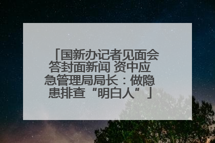 国新办记者见面会答封面新闻 资中应急管理局局长：做隐患排查“明白人”
