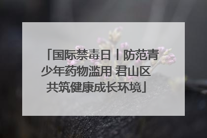 国际禁毒日丨防范青少年药物滥用 君山区共筑健康成长环境