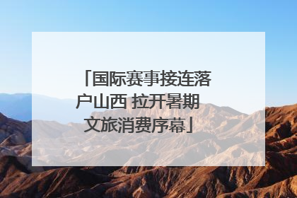 国际赛事接连落户山西 拉开暑期文旅消费序幕