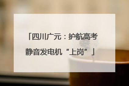 四川广元：护航高考 静音发电机“上岗”