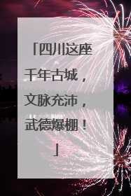 四川这座千年古城，文脉充沛，武德爆棚！