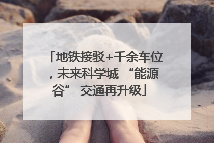 地铁接驳+千余车位，未来科学城 “能源谷” 交通再升级