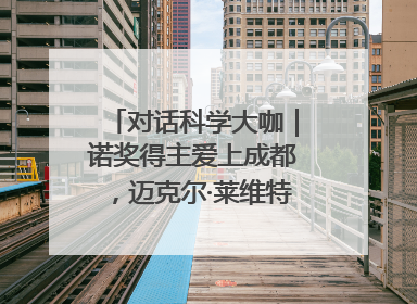 对话科学大咖｜诺奖得主爱上成都，迈克尔·莱维特：成都是我最喜欢的中国城市之一