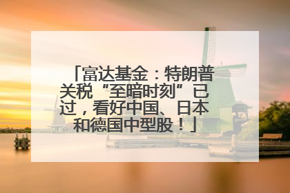 富达基金：特朗普关税“至暗时刻”已过，看好中国、日本和德国中型股！