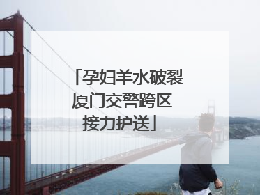 孕妇羊水破裂 厦门交警跨区接力护送