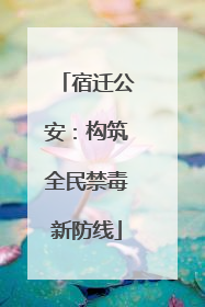 宿迁公安：构筑全民禁毒新防线