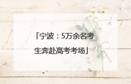 宁波：5万余名考生奔赴高考考场
