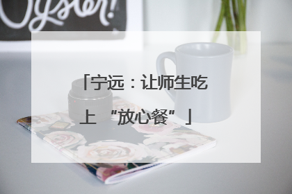 宁远：让师生吃上 “放心餐”