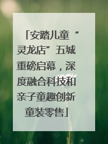 安踏儿童“灵龙店”五城重磅启幕，深度融合科技和亲子童趣创新童装零售