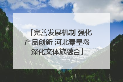 完善发展机制 强化产品创新 河北秦皇岛深化文体旅融合