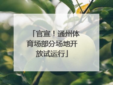 官宣！通州体育场部分场地开放试运行