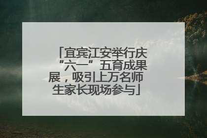 宜宾江安举行庆“六一”五育成果展，吸引上万名师生家长现场参与