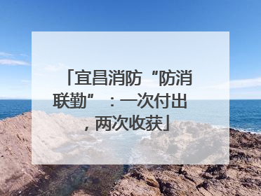 宜昌消防“防消联勤”：一次付出，两次收获