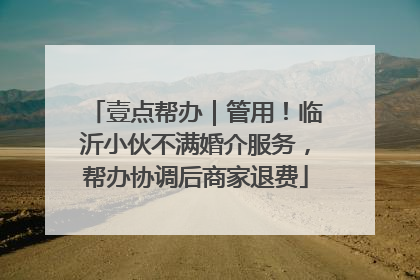 壹点帮办｜管用！临沂小伙不满婚介服务，帮办协调后商家退费