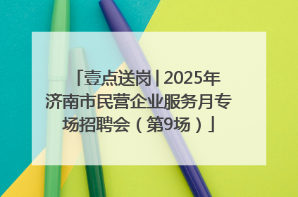 壹点送岗│2025年济南市民营企业服务月专场招聘会（第9场）
