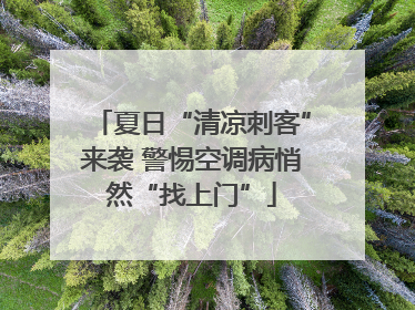夏日“清凉刺客”来袭 警惕空调病悄然“找上门”