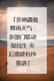多地遇强降雨天气：多部门联动保民生 灾后重建有序推进