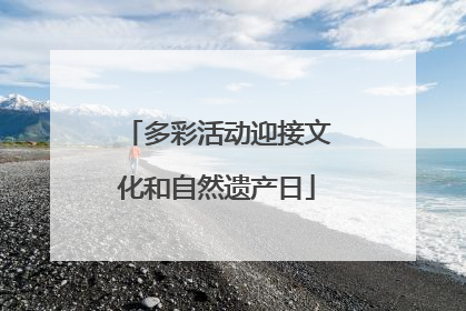 多彩活动迎接文化和自然遗产日