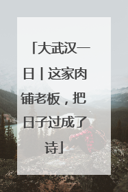大武汉一日︱这家肉铺老板，把日子过成了诗