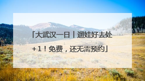 大武汉一日︱遛娃好去处＋1！免费，还无需预约