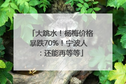 大跳水！杨梅价格暴跌70%！宁波人：还能再等等