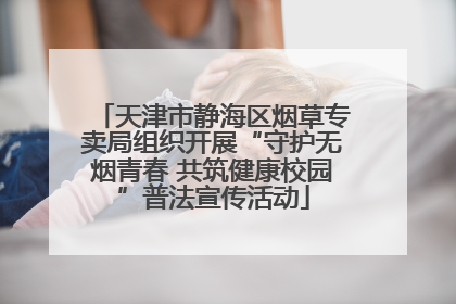 天津市静海区烟草专卖局组织开展“守护无烟青春 共筑健康校园”普法宣传活动