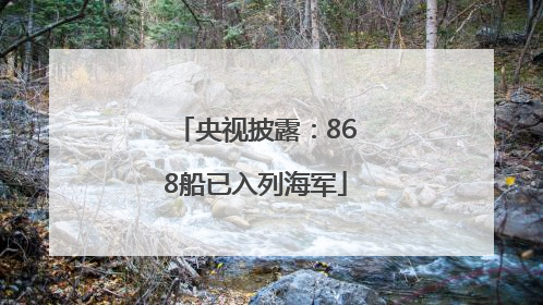 央视披露：868船已入列海军