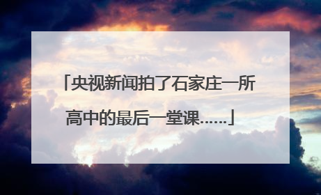 央视新闻拍了石家庄一所高中的最后一堂课……