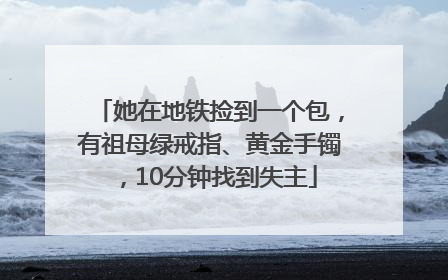 她在地铁捡到一个包，有祖母绿戒指、黄金手镯，10分钟找到失主